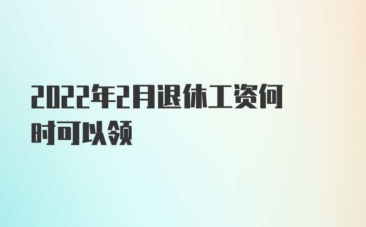 2022年2月退休工资何时可以领