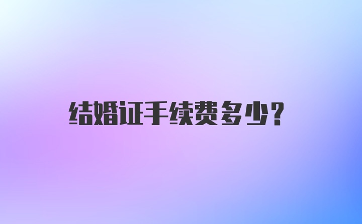 结婚证手续费多少？