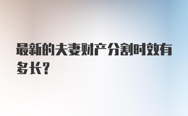 最新的夫妻财产分割时效有多长?