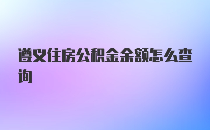 遵义住房公积金余额怎么查询