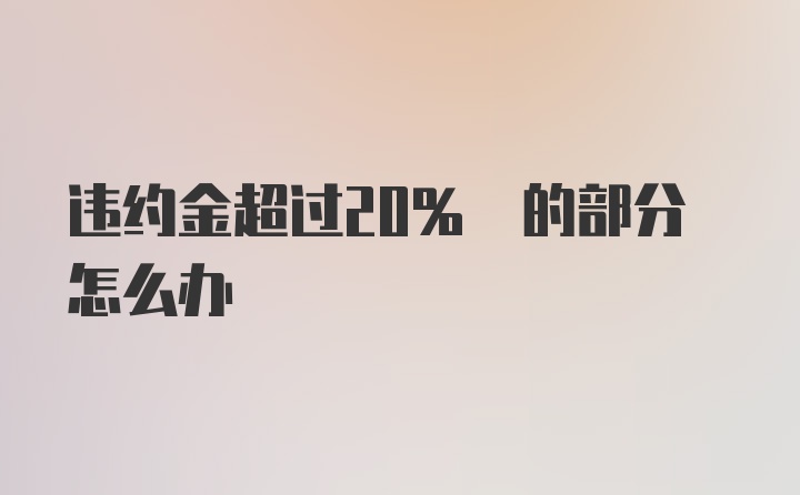 违约金超过20% 的部分怎么办