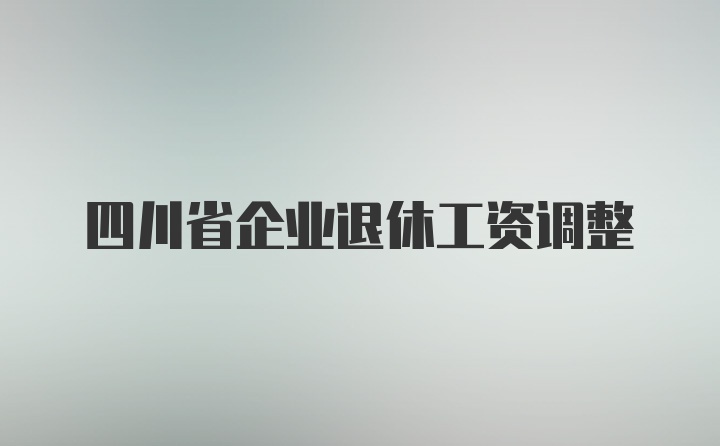 四川省企业退休工资调整