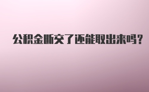 公积金断交了还能取出来吗？