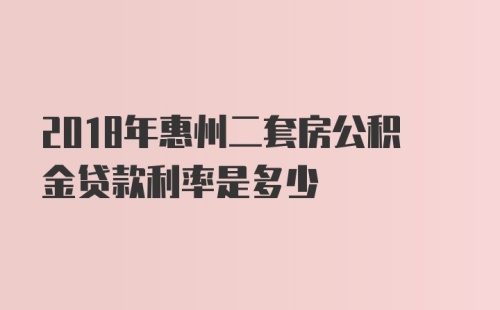 2018年惠州二套房公积金贷款利率是多少