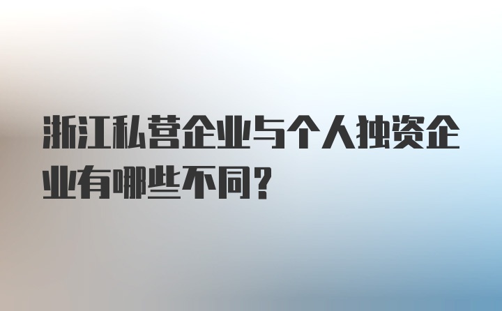 浙江私营企业与个人独资企业有哪些不同？