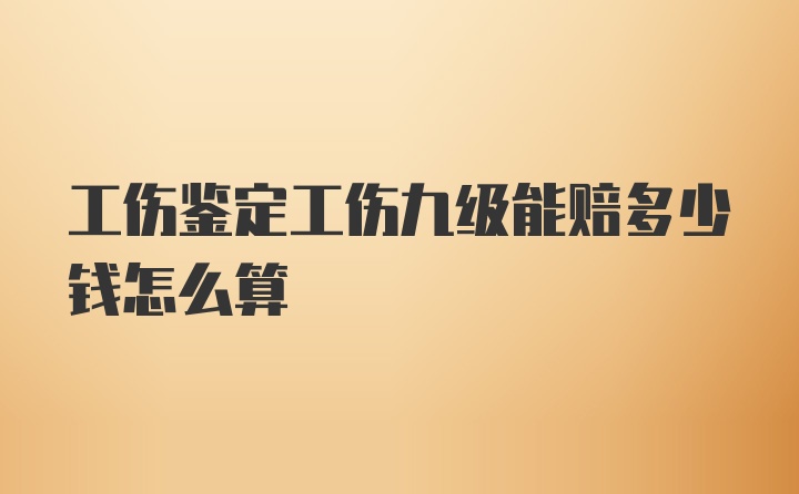 工伤鉴定工伤九级能赔多少钱怎么算