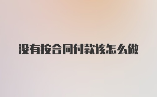 没有按合同付款该怎么做