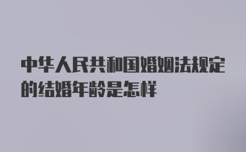 中华人民共和国婚姻法规定的结婚年龄是怎样