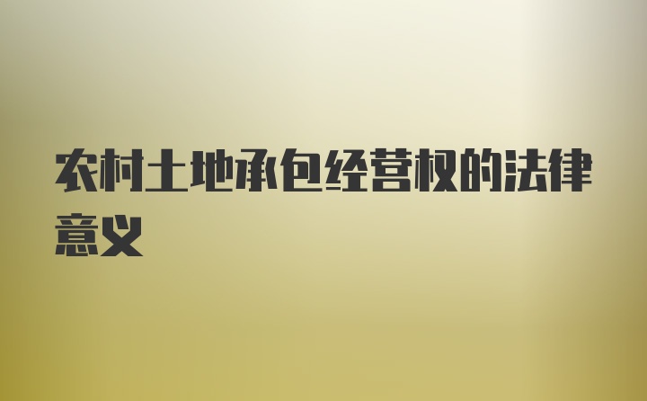 农村土地承包经营权的法律意义