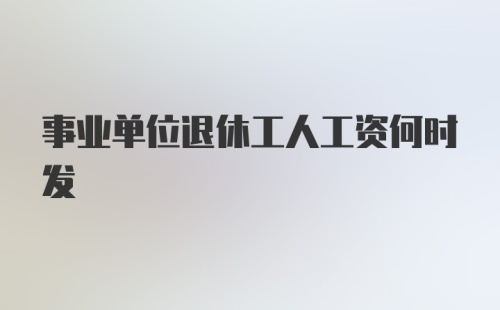 事业单位退休工人工资何时发