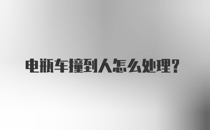 电瓶车撞到人怎么处理？