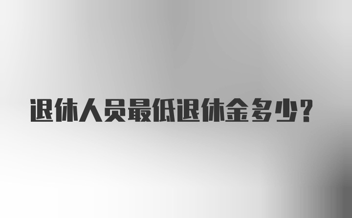 退休人员最低退休金多少？