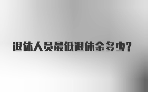 退休人员最低退休金多少？