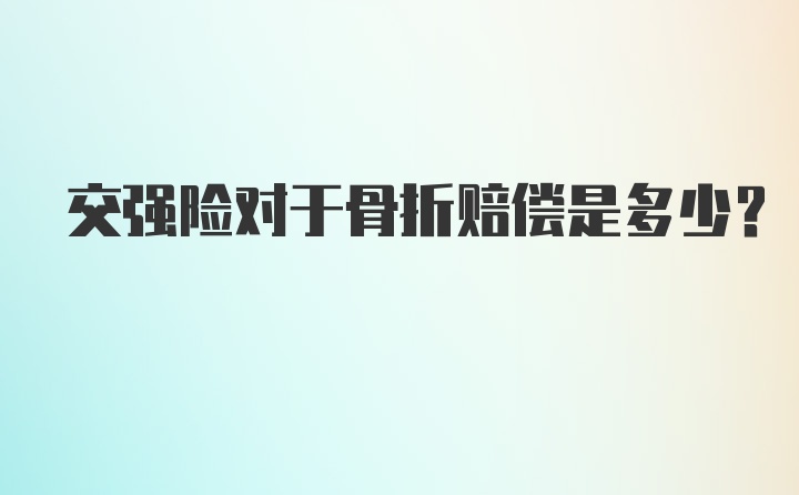 交强险对于骨折赔偿是多少？