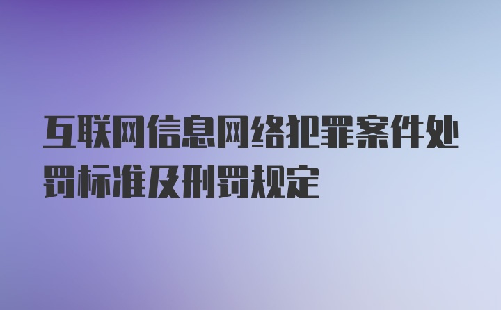 互联网信息网络犯罪案件处罚标准及刑罚规定