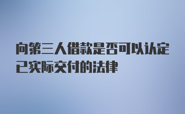 向第三人借款是否可以认定已实际交付的法律