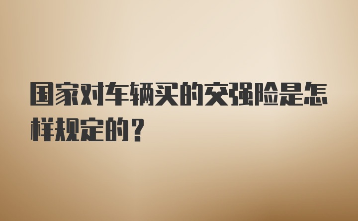 国家对车辆买的交强险是怎样规定的?