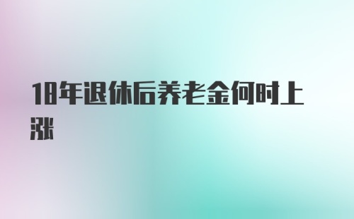 18年退休后养老金何时上涨