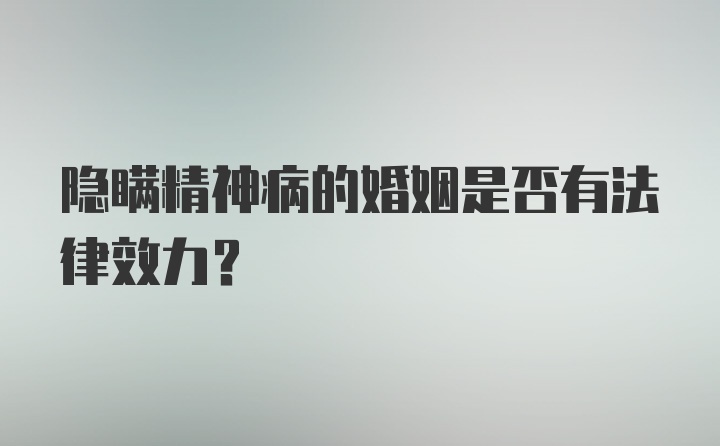 隐瞒精神病的婚姻是否有法律效力?