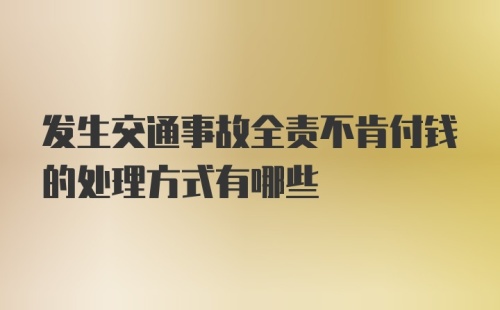 发生交通事故全责不肯付钱的处理方式有哪些