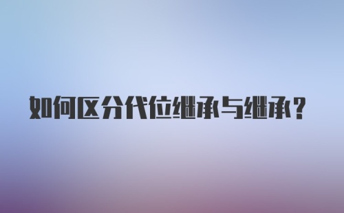 如何区分代位继承与继承？