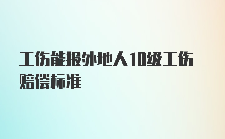 工伤能报外地人10级工伤赔偿标准