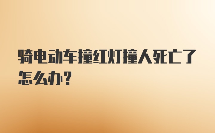 骑电动车撞红灯撞人死亡了怎么办？