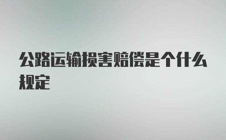 公路运输损害赔偿是个什么规定