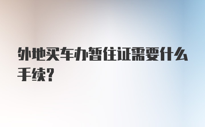 外地买车办暂住证需要什么手续？