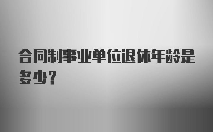 合同制事业单位退休年龄是多少？