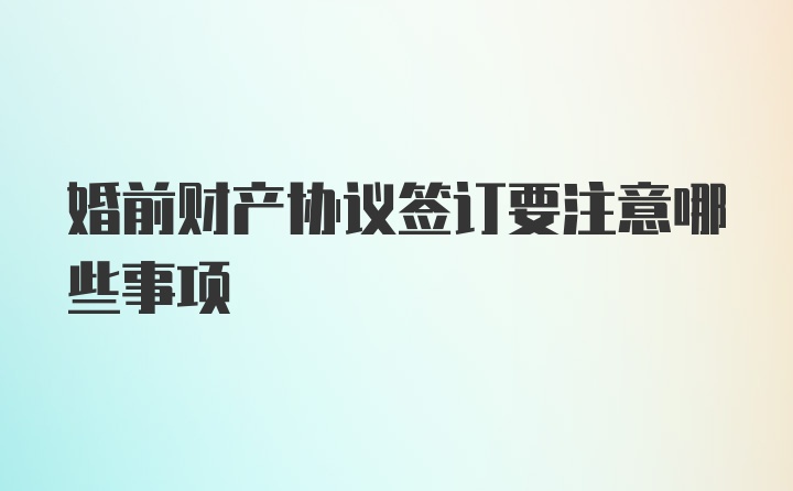 婚前财产协议签订要注意哪些事项