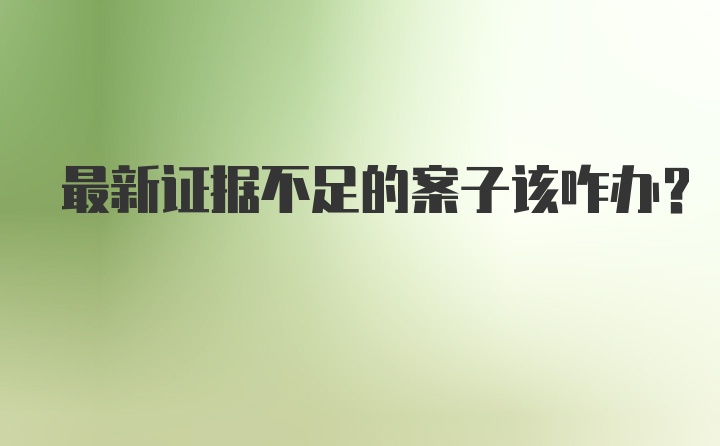 最新证据不足的案子该咋办?