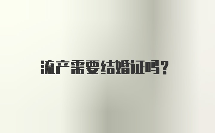 流产需要结婚证吗？