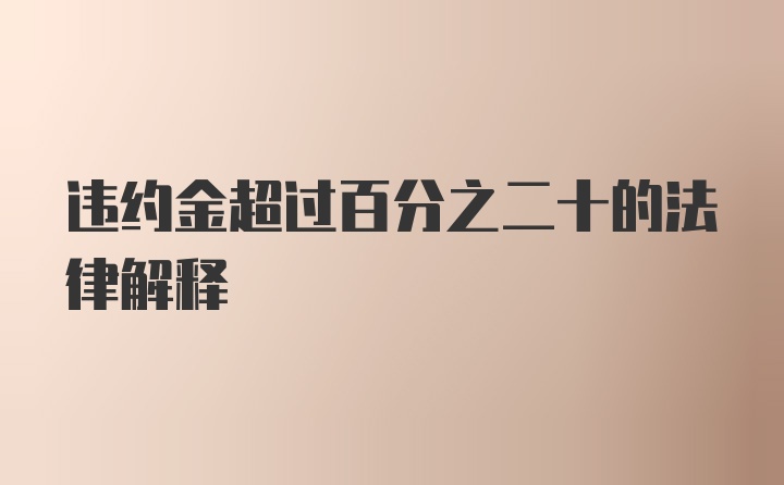 违约金超过百分之二十的法律解释