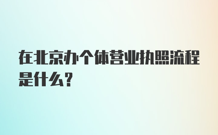 在北京办个体营业执照流程是什么？