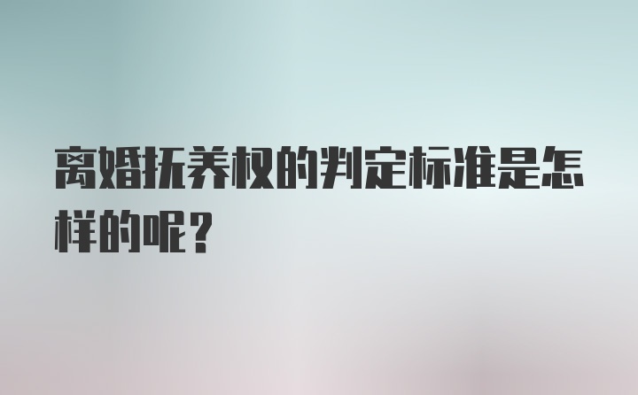 离婚抚养权的判定标准是怎样的呢？