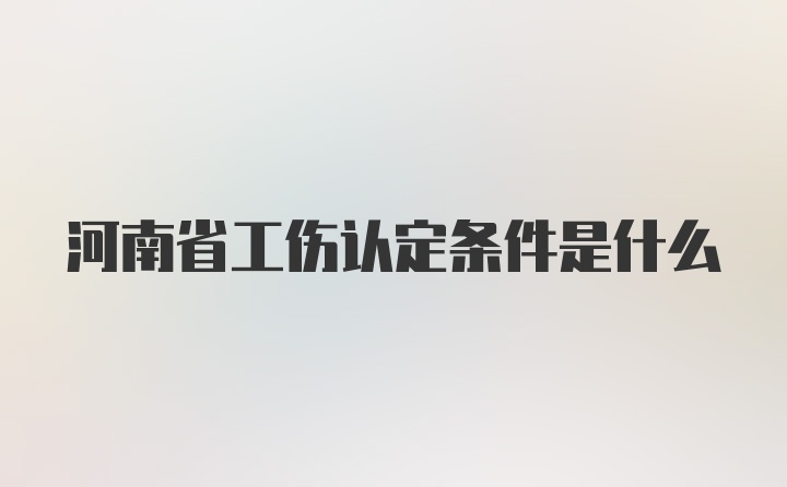 河南省工伤认定条件是什么