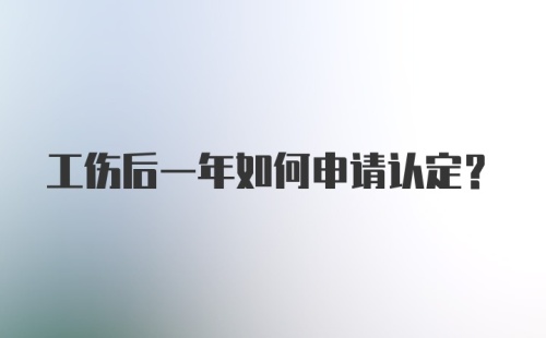 工伤后一年如何申请认定？