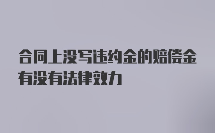 合同上没写违约金的赔偿金有没有法律效力