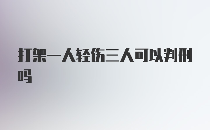 打架一人轻伤三人可以判刑吗