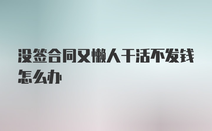 没签合同又懒人干活不发钱怎么办