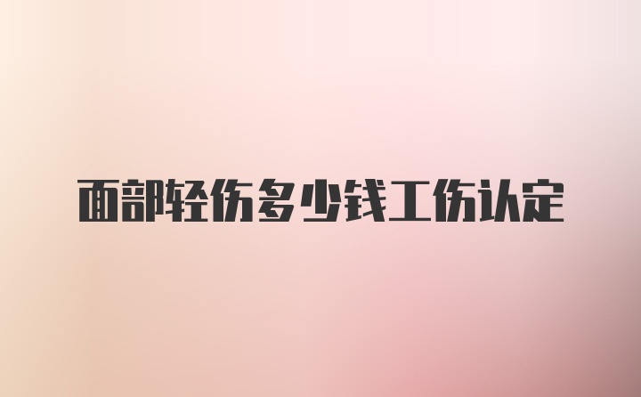 面部轻伤多少钱工伤认定