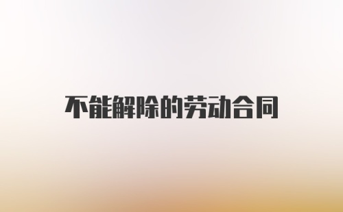 不能解除的劳动合同