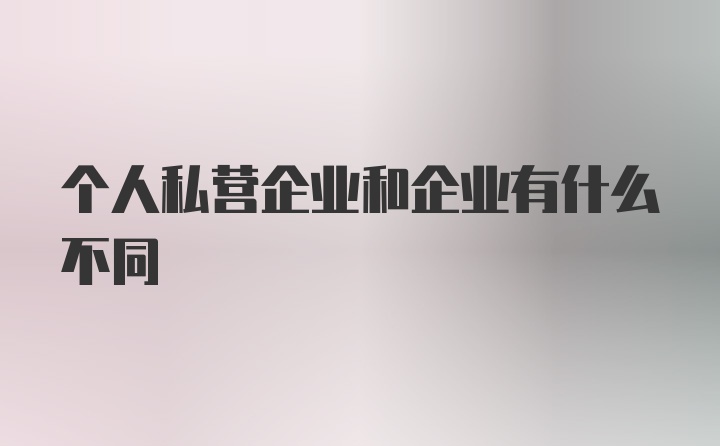 个人私营企业和企业有什么不同