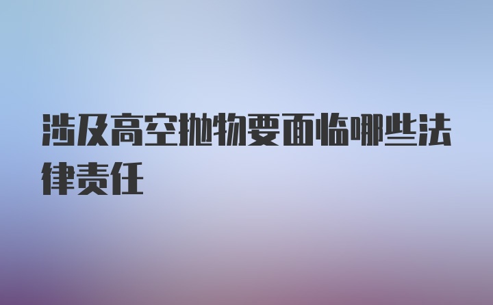 涉及高空抛物要面临哪些法律责任