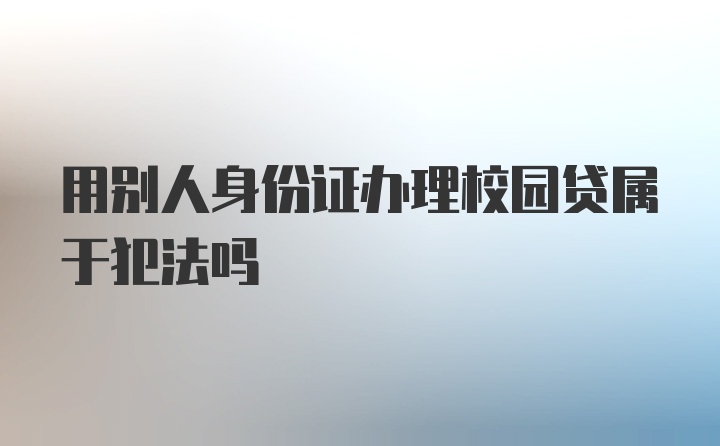 用别人身份证办理校园贷属于犯法吗