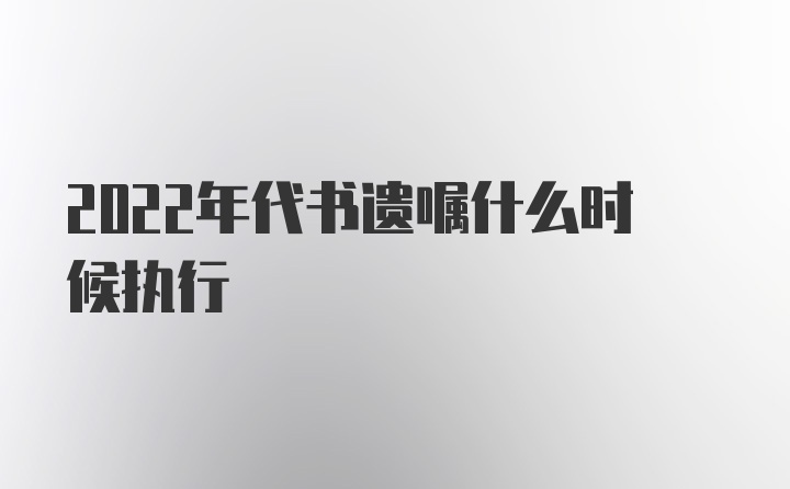 2022年代书遗嘱什么时候执行