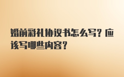 婚前彩礼协议书怎么写？应该写哪些内容？