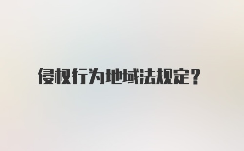 侵权行为地域法规定？