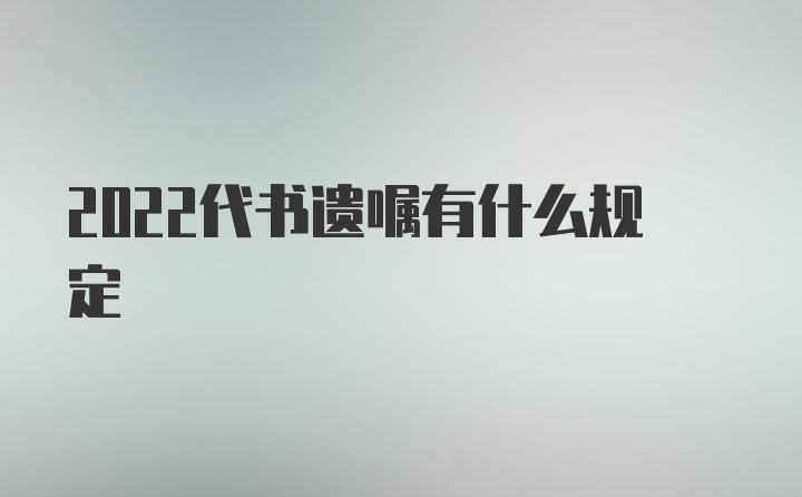 2022代书遗嘱有什么规定